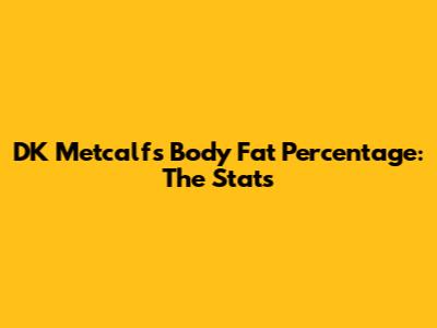DK Metcalf's Body Fat Percentage: The Stats