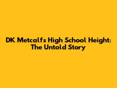 DK Metcalf's High School Height: The Untold Story