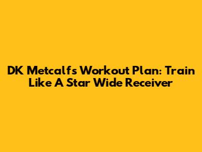 DK Metcalf's Workout Plan: Train Like A Star Wide Receiver