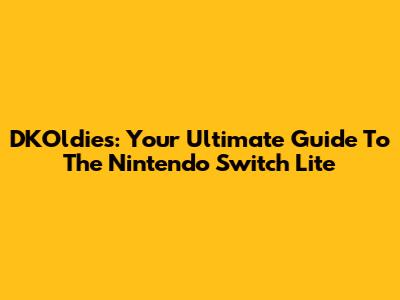 DKOldies: Your Ultimate Guide To The Nintendo Switch Lite