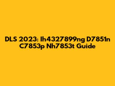 DLS 2023: Ih4327899ng D7851n C7853p Nh7853t Guide
