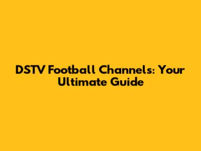 DSTV Football Channels: Your Ultimate Guide