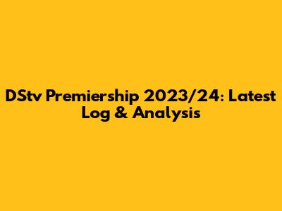 DStv Premiership 2023/24: Latest Log & Analysis