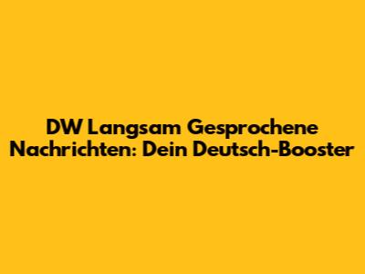 DW Langsam Gesprochene Nachrichten: Dein Deutsch-Booster