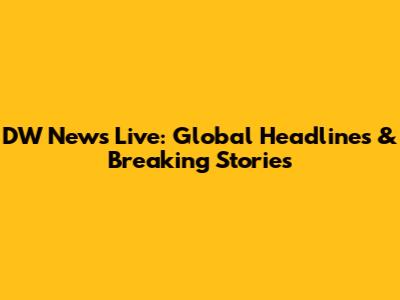 DW News Live: Global Headlines & Breaking Stories