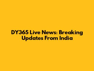 DY365 Live News: Breaking Updates From India