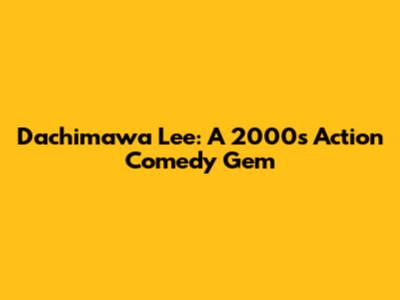 Dachimawa Lee: A 2000s Action Comedy Gem