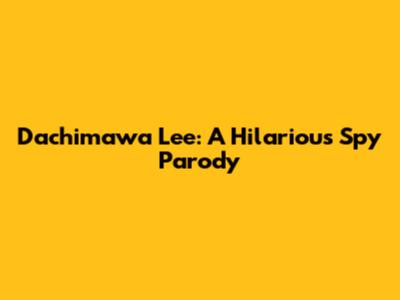 Dachimawa Lee: A Hilarious Spy Parody