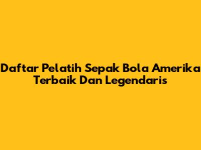 Daftar Pelatih Sepak Bola Amerika Terbaik Dan Legendaris
