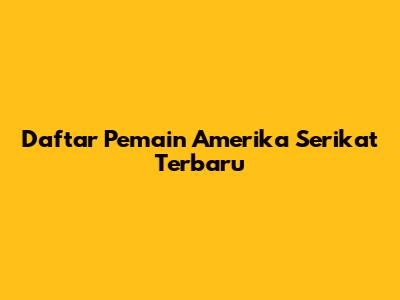 Daftar Pemain Amerika Serikat Terbaru