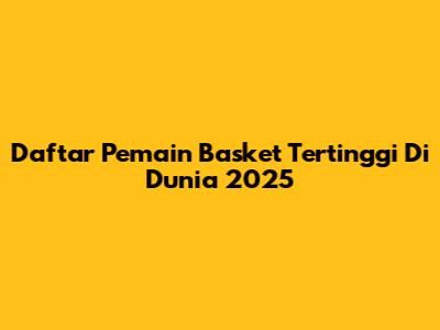Daftar Pemain Basket Tertinggi Di Dunia 2025