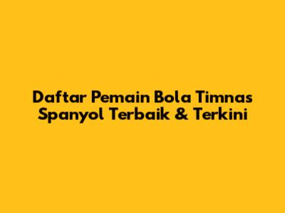 Daftar Pemain Bola Timnas Spanyol Terbaik & Terkini