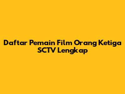 Daftar Pemain Film Orang Ketiga SCTV Lengkap