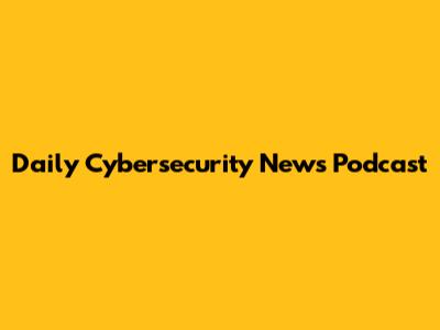 Daily Cybersecurity News Podcast
