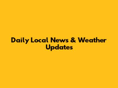Daily Local News & Weather Updates