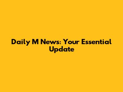 Daily M News: Your Essential Update
