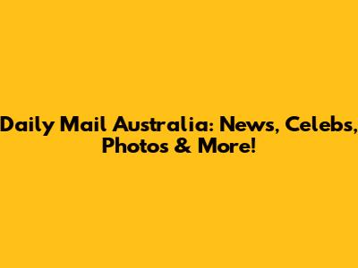 Daily Mail Australia: News, Celebs, Photos & More!