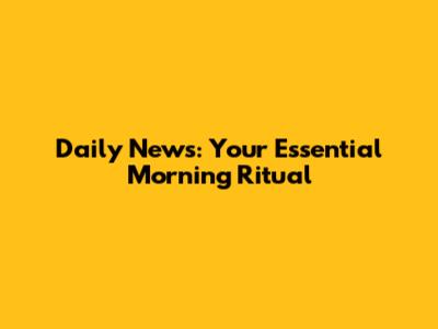 Daily News: Your Essential Morning Ritual
