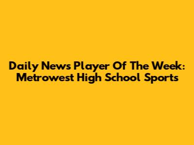 Daily News Player Of The Week: Metrowest High School Sports