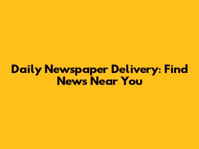 Daily Newspaper Delivery: Find News Near You