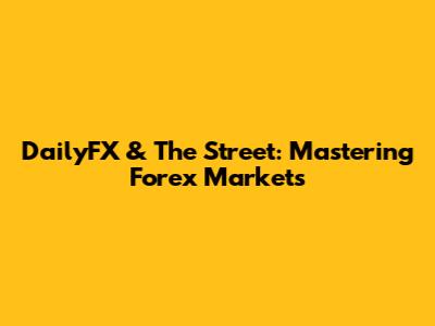 DailyFX & The Street: Mastering Forex Markets