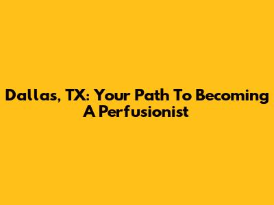 Dallas, TX: Your Path To Becoming A Perfusionist