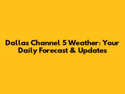 Dallas Channel 5 Weather: Your Daily Forecast & Updates