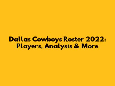 Dallas Cowboys Roster 2022: Players, Analysis & More