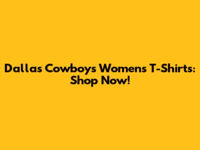 Dallas Cowboys Women's T-Shirts: Shop Now!