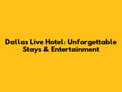 Dallas Live Hotel: Unforgettable Stays & Entertainment