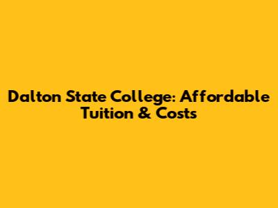 Dalton State College: Affordable Tuition & Costs