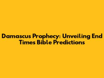 Damascus Prophecy: Unveiling End Times Bible Predictions