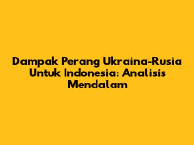 Dampak Perang Ukraina-Rusia Untuk Indonesia: Analisis Mendalam