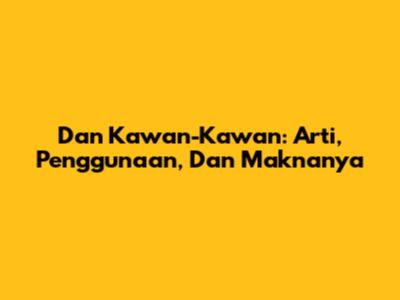 Dan Kawan-Kawan: Arti, Penggunaan, Dan Maknanya