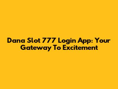 Dana Slot 777 Login App: Your Gateway To Excitement