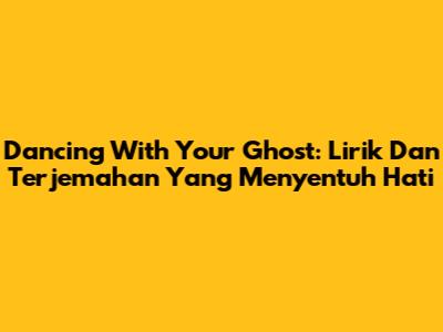 Dancing With Your Ghost: Lirik Dan Terjemahan Yang Menyentuh Hati