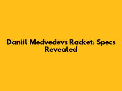 Daniil Medvedev's Racket: Specs Revealed