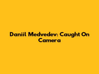 Daniil Medvedev: Caught On Camera