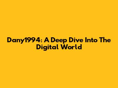 Dany1994: A Deep Dive Into The Digital World