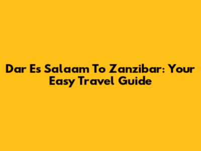 Dar Es Salaam To Zanzibar: Your Easy Travel Guide