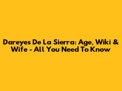 Dareyes De La Sierra: Age, Wiki & Wife - All You Need To Know