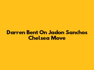 Darren Bent On Jadon Sancho's Chelsea Move