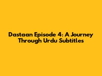 Dastaan Episode 4: A Journey Through Urdu Subtitles