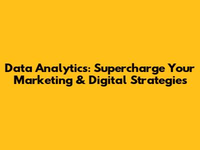 Data Analytics: Supercharge Your Marketing & Digital Strategies