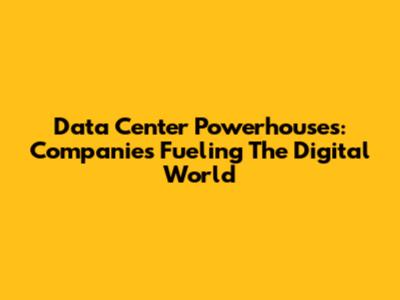 Data Center Powerhouses: Companies Fueling The Digital World