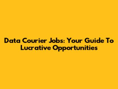Data Courier Jobs: Your Guide To Lucrative Opportunities