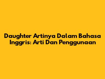 Daughter Artinya Dalam Bahasa Inggris: Arti Dan Penggunaan