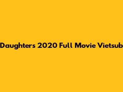 Daughters 2020 Full Movie Vietsub