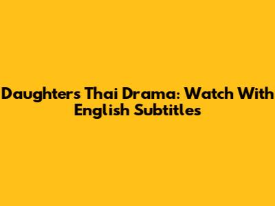 Daughters Thai Drama: Watch With English Subtitles
