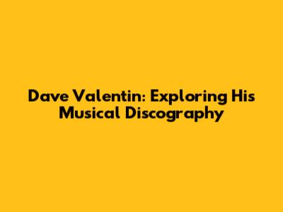 Dave Valentin: Exploring His Musical Discography
